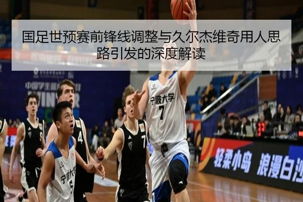 国足世预赛前锋线调整与久尔杰维奇用人思路引发的深度解读
